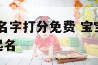 宝宝八字起名字打分免费 宝宝起名字2021免费八字起名