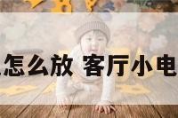 客厅电视怎么放 客厅小电视怎么放