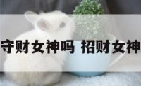 招财女神是守财女神吗 招财女神哪位师傅好