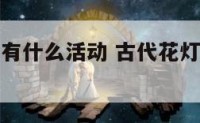 古代花灯节有什么活动 古代花灯节有什么游戏