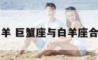 巨蟹座男白羊 巨蟹座与白羊座合适在一起吗