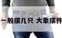 大象摆件一般摆几只 大象摆件有讲究吗