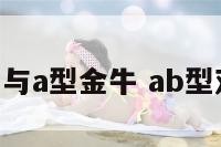 b型双鱼与a型金牛 ab型双鱼可怕