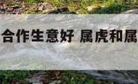属虎和属鼠合作生意好 属虎和属鼠合作生意怎么样