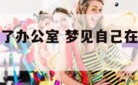 梦见自己进了办公室 梦见自己在办公室撒尿怎么回事