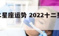 520十二星座运势 2022十二星座运势完整版