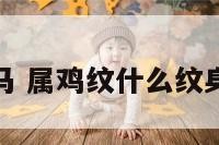 属鸡纹马 属鸡纹什么纹身最吉利