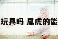 属虎的能买虎玩具吗 属虎的能买龙的东西吗