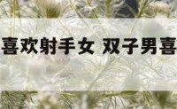 双子座男生喜欢射手女 双子男喜欢射手女清新脱俗