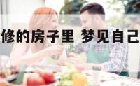 梦见租新装修的房子里 梦见自己租的房子重新装修了