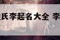 狗年女宝宝姓氏李起名大全 李姓女孩名字属狗好听的名字
