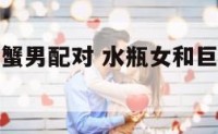 水瓶女和巨蟹男配对 水瓶女和巨蟹男真的不合适吗