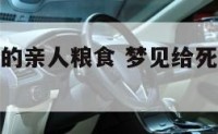 梦见给死去的亲人粮食 梦见给死去的亲人添饭