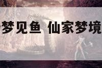 仙家梦境解析梦见鱼 仙家梦境解析梦见鱼什么意思