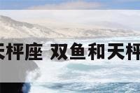 双鱼座与天枰座 双鱼和天枰座般配吗?