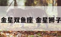 金星狮子配金星双鱼座 金星狮子与金星双鱼