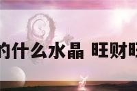 招财祝事业的什么水晶 旺财旺事业的水晶