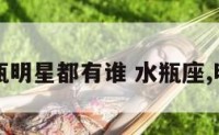 水瓶明星都有谁 水瓶座,明星