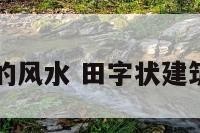 田字状建筑的风水 田字状建筑的风水特征