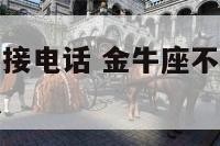 金牛座生气不接电话 金牛座不接电话不回信息是什么意思