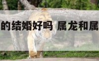属龙和属狗的结婚好吗 属龙和属狗结婚好不好