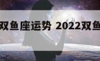 未来十年双鱼座运势 2022双鱼座未来三年运势