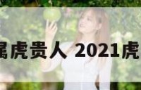 2018属虎贵人 2021虎的贵人