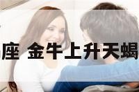 上升金牛天蝎座 金牛上升天蝎座的男人性格