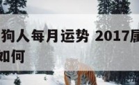 2017属狗人每月运势 2017属狗人每月运势如何