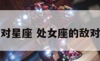 处女座的敌对星座 处女座的敌对星座是什么