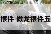 做龙摆件 做龙摆件五年级