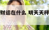 明天天秤座财运在什么 明天天秤座的星座运势是什么