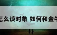 和金牛座怎么谈对象 如何和金牛座谈恋爱