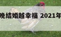 摩羯座越晚结婚越幸福 2021年摩羯座会结婚吗