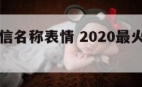 好看的微信名称表情 2020最火的微信名表情