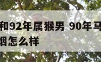 90年马和92年属猴男 90年马与92年猴的婚姻怎么样