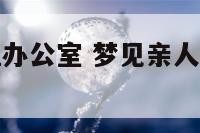 梦见亲人清理办公室 梦见亲人打扫卫生收拾屋子