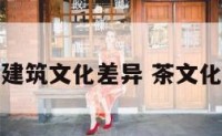 茶的文化建筑文化差异 茶文化的和文化