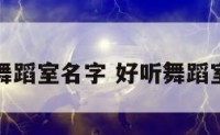 好听舞蹈室名字 好听舞蹈室名字