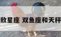 双鱼座的天敌星座 双鱼座和天秤座是天敌吗