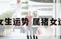 猪女生运势 属猪女运程
