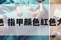 指甲颜色红色 指甲颜色红色大全图片欣赏
