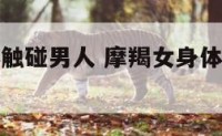 摩羯女身体触碰男人 摩羯女身体触碰男人什么意思
