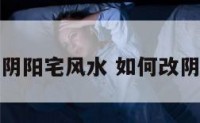怎样改阴阳宅风水 如何改阴宅风水