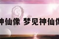 梦见各大神仙像 梦见神仙像怎么回事