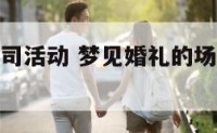 梦见婚庆公司活动 梦见婚礼的场面是什么预兆