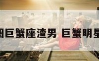 娱乐圈巨蟹座渣男 巨蟹明星 渣男