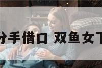 双鱼座女的分手借口 双鱼女下定决心分手