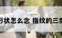 指纹三种形状怎么念 指纹的三类九种定义
