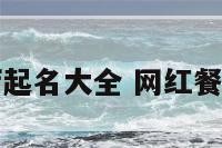 网红餐厅起名大全 网红餐厅取名字